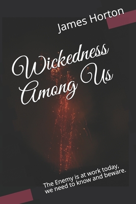 Wickedness Among Us: The Enemy is at work today, we need to know and beware. - Horton, James