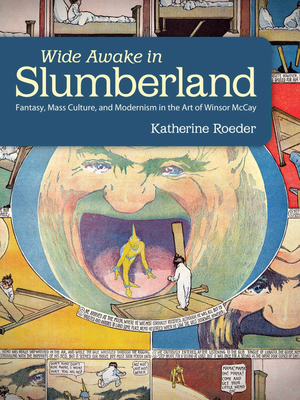 Wide Awake in Slumberland: Fantasy, Mass Culture, and Modernism in the Art of Winsor McCay - Roeder, Katherine