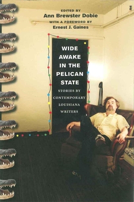 Wide Awake in the Pelican State: Stories by Contemporary Louisiana Writers - Dobie, Ann Brewster (Editor), and Gaines, Ernest J (Foreword by)
