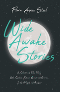 Wide Awake Stories - A Collection of Tales Told by Little Children, Between Sunset and Sunrise, In the Panjab and Kashmir: With an Essay From The Garden of Fidelity Being the Autobiography of Flora Annie Steel