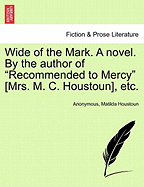 Wide of the Mark. a Novel. by the Author of "Recommended to Mercy" [Mrs. M. C. Houstoun], Etc.