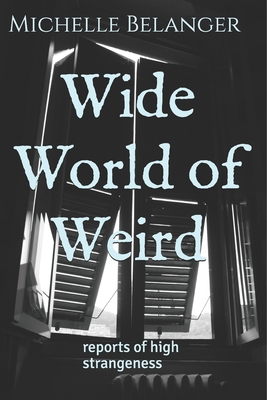 Wide World of Weird: reports of high strangeness - Belanger, Michelle