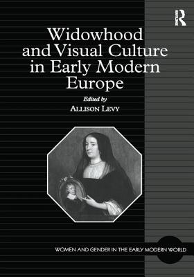 Widowhood and Visual Culture in Early Modern Europe - Levy, Allison (Editor)