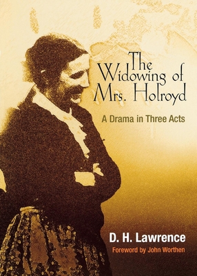 Widowing of Mrs. Holroyd: A Drama in Three Acts - Lawrence, D H, and Bjorkman, Edwin (Introduction by), and Worthen, John (Contributions by)