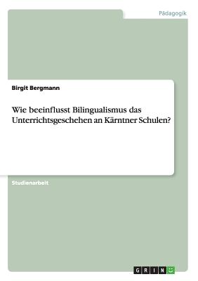 Wie Beeinflusst Bilingualismus Das Unterrichtsgeschehen an Karntner Schulen? - Bergmann, Birgit