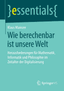 Wie Berechenbar Ist Unsere Welt: Herausforderungen F?r Mathematik, Informatik Und Philosophie Im Zeitalter Der Digitalisierung