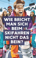 Wie bricht man sich beim Skifahren nicht das Bein?: Entdecken Sie die Geheimnisse des sicheren Beherrschens der Pisten mit unserem umfassenden Leitfaden zu Skifahren, Vorbereitung, Techniken, Sicherheit und mehr!