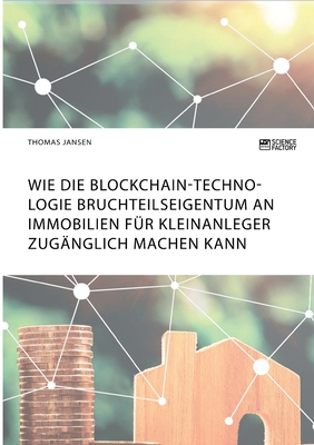 Wie die Blockchain-Technologie Bruchteilseigentum an Immobilien f?r Kleinanleger zug?nglich machen kann - Jansen, Thomas