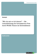 "Wie du mir so ich denen?" - Die Unterdrckung der kolonisierten Frau durch Weie Frauen im Kolonialismus