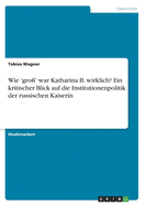 Wie 'gro?' war Katharina II. wirklich? Ein kritischer Blick auf die Institutionenpolitik der russischen Kaiserin