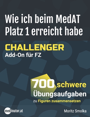 Wie ich beim MedAT Platz 1 erreicht habe - Challenger Add-On f?r FZ: 700 schwere ?bungsaufgaben zu Figuren zusammensetzen - Smolka, Moritz