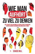 Wie man aufhrt, zu viel zu denken: Der 7-Schritte-Plan, um Grbeln zu stoppen, Stress zu bewltigen, negative Gedanken loszuwerden und innere Ruhe zu finden