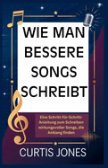 Wie Man Bessere Songs Schreibt: Eine Schritt-fr-Schritt-Anleitung zum Schreiben wirkungsvoller Songs, die Anklang finden