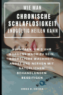 Wie Man Chronische Schlaflosigkeit Endg?ltig Heilen Kann: Aufhren, Um 3 Uhr Morgens Wach Zu Sein, N?chtliche Wachheit, Angst Und Nerven Mit Nat?rlichen Behandlungen Beseitigen