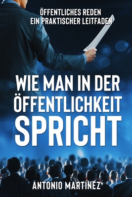 Wie Man in Der ?ffentlichkeit Spricht: ?ffentliches Reden - ein praktischer Leitfaden - Zimmermann, Friedrich