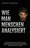 Wie man Menschen analysiert: Lesen Sie Menschen wie ein Buch und lesen Sie ihre Krpersprache mit dunklen Psychologie-Geheimnissen, Manipulation, emotionaler Intelligenz, ?berzeugender Kommunikation und NLP-Techniken!