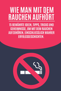 Wie man mit dem Rauchen aufhrt: 15 bewhrte Ideen, Tipps, Tricks und Geheimnisse, um mit dem Rauchen aufzuhren, einschlielich wahrer Erfolgsgeschichten.