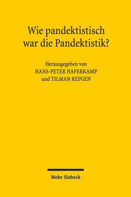 Wie Pandektistisch War Die Pandektistik?: Symposium Aus Anlass Des 80. Geburtstags Von Klaus Luig Am 11. September 2015 - Haferkamp, Hans-Peter (Editor), and Repgen, Tilman (Editor)