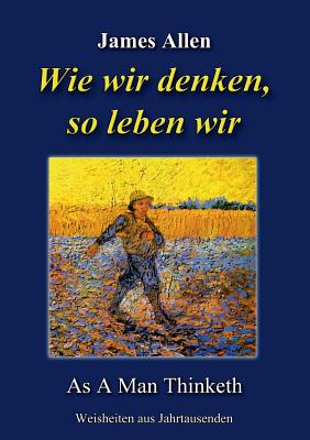 Wie wir denken, so leben wir: As A Man Thinketh - Kienitz, G?nter W (Editor), and Allen, James