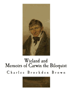 Wieland; Or the Transformation and Memoirs of Carwin the Biloquist: Memoirs of Carwin the Biloquist