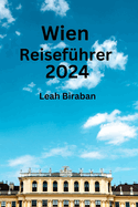 Wien Reisef?hrer 2024: Schalten Sie den idealen Aufenthalt mit unserem ultimativen Reisebegleiter frei, der Sie zu perfekten Unterk?nften, Essen und Top-Attraktionen f?hrt