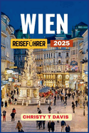 Wien Reisef?hrer 2025: Entdecken Sie Wien: Die Kaiserstadt ?sterreich mit Top-Attraktionen, Orten, die man unbedingt besuchen muss, besten Aktivit?ten und Budget-Tipps f?r Kunst- und Kulturliebhaber