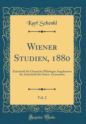 Wiener Studien, 1880, Vol. 2: Zeitschrift F?r Classische Philologie; Supplement Der Zeitschrift F?r Osterr. Gymnasien (Classic Reprint) - Schenkl, Karl