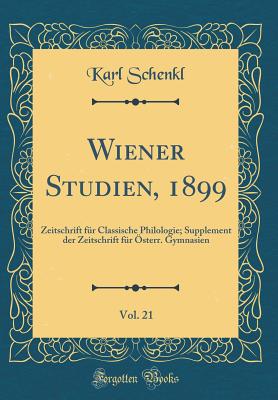 Wiener Studien, 1899, Vol. 21: Zeitschrift Fr Classische Philologie; Supplement Der Zeitschrift Fr sterr. Gymnasien (Classic Reprint) - Schenkl, Karl