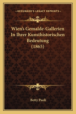 Wien's Gemalde-Gallerien in Ihrer Kunsthistorischen Bedeutung (1865) - Paoli, Betty