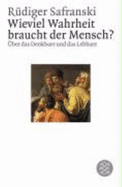 Wieviel Wahrheit Braucht Der Mensch? : ?ber Das Denkbare Und Das Lebbare - Safranski, R?diger