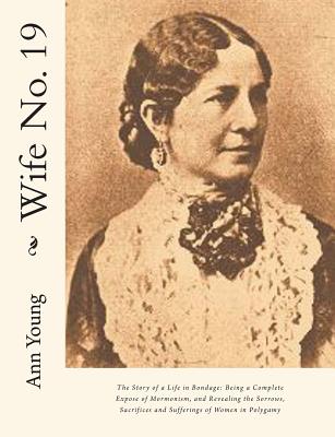 Wife No. 19: The Story of a Life in Bondage: Being a Complete Expose of Mormonism, and Revealing the Sorrows, Sacrifices and Sufferings of Women in Polygamy - Young, Ann Eliza