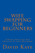 Wife Swapping for Beginners: A Novel about Sex and Swinging in 1970s Baltimore