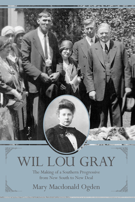 Wil Lou Gray: The Making of a Southern Progressive from New South to New Deal - Ogden, Mary MacDonald