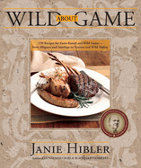 Wild about Game: 150 Recipes for Farm-Raised and Wild Game - From Alligator and Antelope to Venison and Wild Turkey