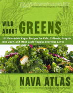 Wild about Greens: 125 Delectable Vegan Recipes for Kale, Collards, Arugula, BOK Choy, and Other Leafy Veggies Everyone Loves