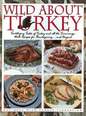 Wild about Turkey: Tantalizing Tastes of Turkey and All the Trimmings, Withrecipes for Thanksgiving...and Beyond - National Wild Turkey Federation, and Boker, Carol (Editor)