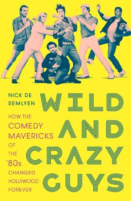 Wild and Crazy Guys: How the Comedy Mavericks of the '80s Changed Hollywood Forever - Semlyen, Nick de