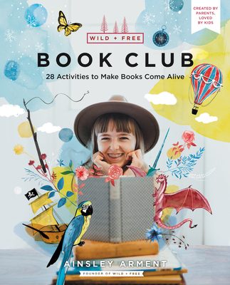 Wild and Free Book Club: 28 Activities to Make Books Come Alive - Arment, Ainsley