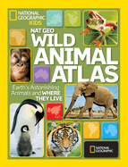 Wild Animal Atlas: Earth's Astonishing Animals and Where They Live