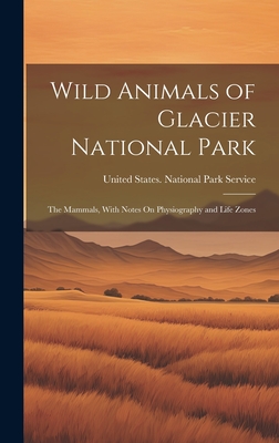 Wild Animals of Glacier National Park: The Mammals, With Notes On Physiography and Life Zones - United States National Park Service (Creator)