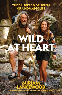 Wild at Heart: The Dangers and Delights of a Nomadic Life - Lancewood, Miriam
