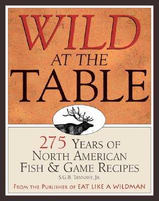 Wild at the Table: 275 Years of American Game & Fish Cookery - Tennant, S G B, Jr.