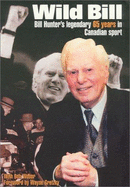 Wild Bill: Bill Hunter's Legendary 65 Years in Canadian Sport