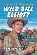 Wild Bill Elliott: A Complete Filmography