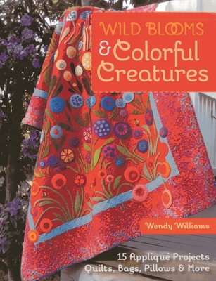 Wild Blooms & Colorful Creatures: 15 Appliqu Projects - Quilts, Bags, Pillows & More - Williams, Wendy
