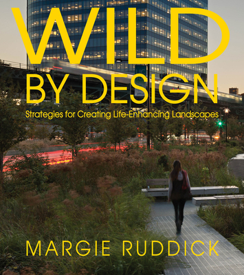 Wild by Design: Strategies for Creating Life-Enhancing Landscapes - Ruddick, Margie