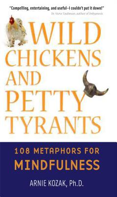 Wild Chickens and Petty Tyrants: 108 Metaphors for Mindfulness - Kozak, Arnie, PhD