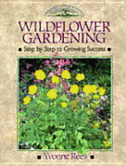 Wild Flower Gardening: Step by Step to Growing Success - Rees, Yvonne