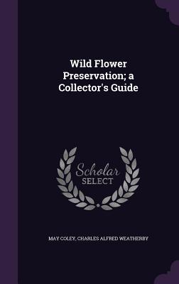 Wild Flower Preservation; a Collector's Guide - Coley, May, and Weatherby, Charles Alfred