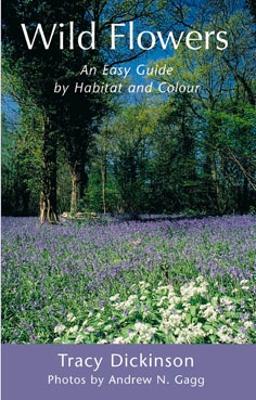 Wild Flowers: An Easy Guide by Habitat and Colour - Dickinson, Tracy, and Gagg, Andrew (Photographer)